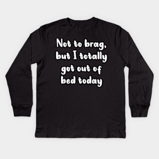 Not To Brag But I Totally Got Out Of Bed Today Kids Long Sleeve T-Shirt